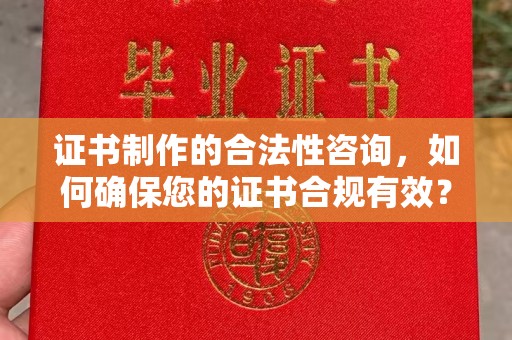 宽甸证书制作的合法性咨询，如何确保您的证书合规有效？