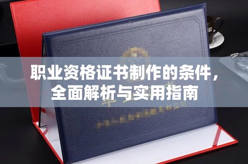 江达职业资格证书制作的条件，全面解析与实用指南